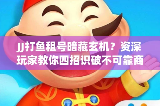 JJ打鱼租号暗藏玄机？资深玩家教你四招识破不可靠商家