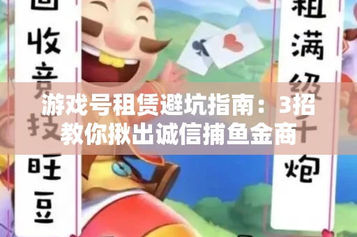 游戏号租赁避坑指南：3招教你揪出诚信捕鱼金商