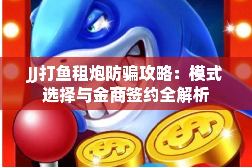 JJ打鱼租炮防骗攻略：模式选择与金商签约全解析