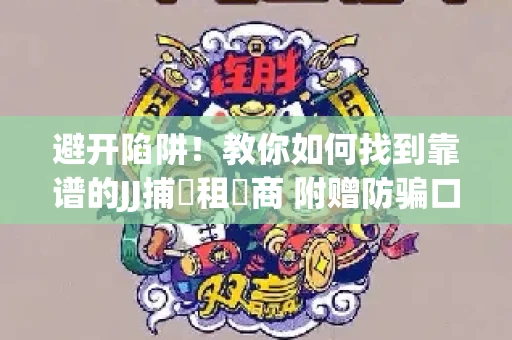 避开陷阱！教你如何找到靠谱的JJ捕魚租號商 附赠防骗口诀