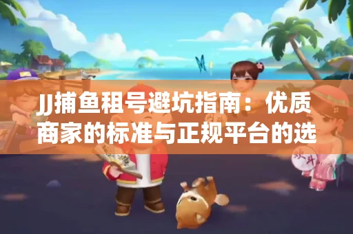JJ捕鱼租号避坑指南：优质商家的标准与正规平台的选择策略