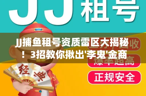 JJ捕鱼租号资质雷区大揭秘！3招教你揪出'李鬼'金商