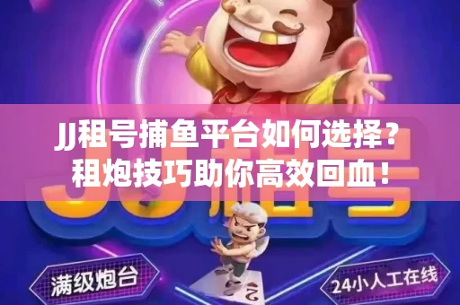 JJ租号捕鱼平台如何选择？租炮技巧助你高效回血！