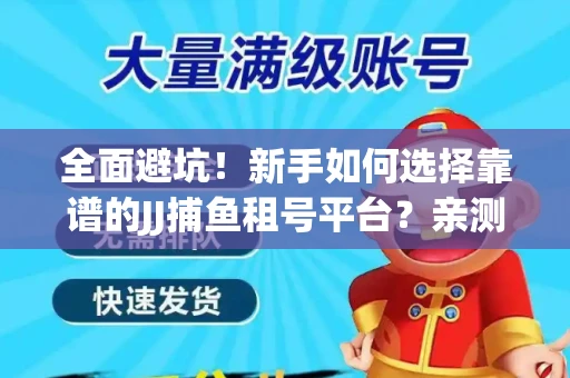 全面避坑！新手如何选择靠谱的JJ捕鱼租号平台？亲测租炮技巧大公开
