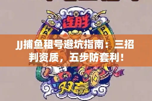 JJ捕鱼租号避坑指南：三招判资质，五步防套利！