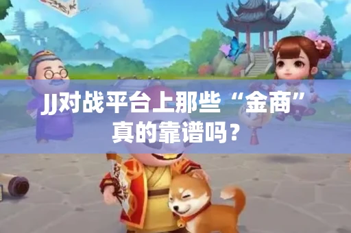 JJ对战平台上那些“金商”真的靠谱吗？