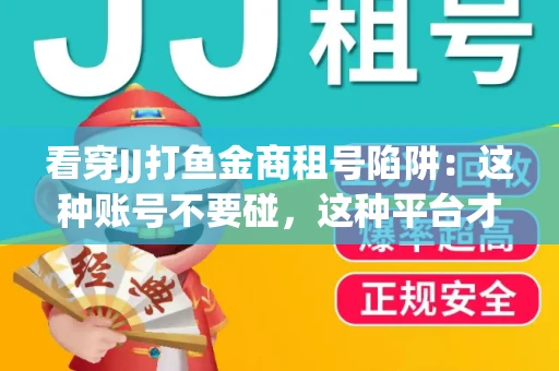 看穿JJ打鱼金商租号陷阱：这种账号不要碰，这种平台才靠谱